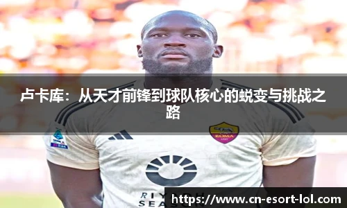 卢卡库：从天才前锋到球队核心的蜕变与挑战之路