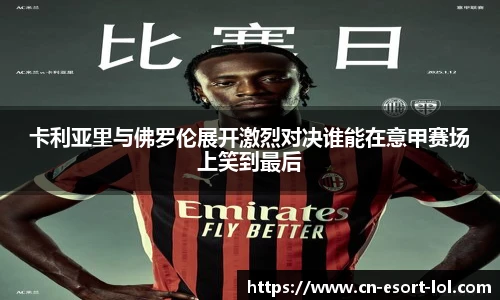 卡利亚里与佛罗伦展开激烈对决谁能在意甲赛场上笑到最后
