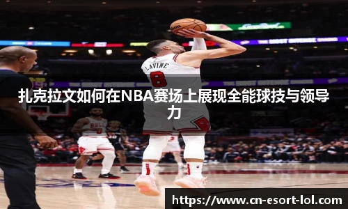 扎克拉文如何在NBA赛场上展现全能球技与领导力