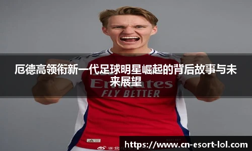 厄德高领衔新一代足球明星崛起的背后故事与未来展望
