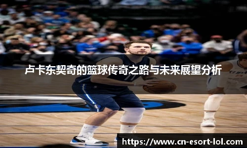 卢卡东契奇的篮球传奇之路与未来展望分析