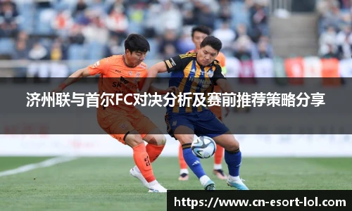 济州联与首尔FC对决分析及赛前推荐策略分享