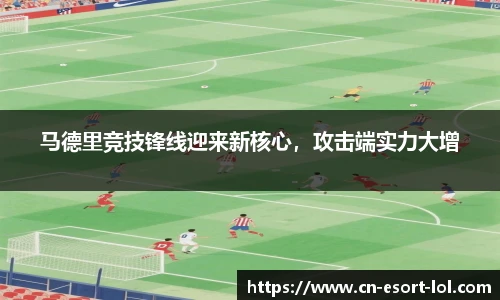 马德里竞技锋线迎来新核心，攻击端实力大增