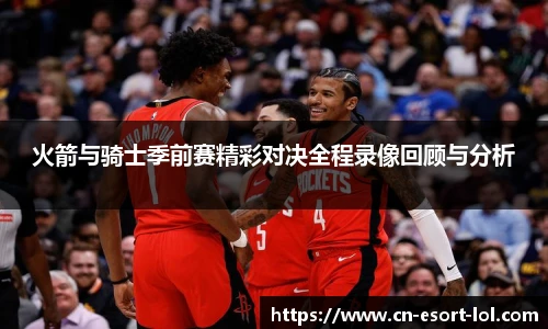 火箭与骑士季前赛精彩对决全程录像回顾与分析