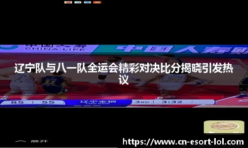 辽宁队与八一队全运会精彩对决比分揭晓引发热议