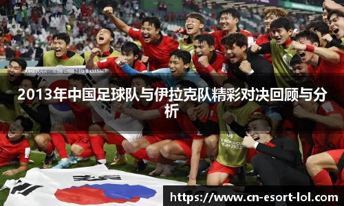 2013年中国足球队与伊拉克队精彩对决回顾与分析