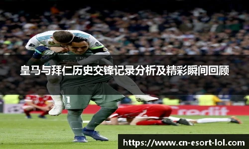 皇马与拜仁历史交锋记录分析及精彩瞬间回顾