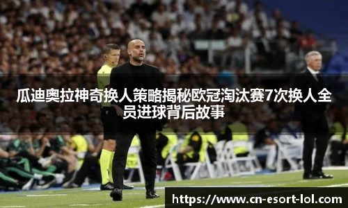 瓜迪奥拉神奇换人策略揭秘欧冠淘汰赛7次换人全员进球背后故事