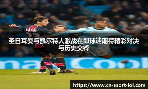 圣日耳曼与凯尔特人激战在即球迷期待精彩对决与历史交锋