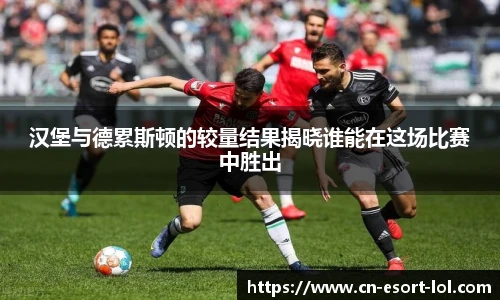 汉堡与德累斯顿的较量结果揭晓谁能在这场比赛中胜出