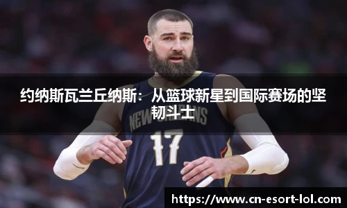 约纳斯瓦兰丘纳斯：从篮球新星到国际赛场的坚韧斗士