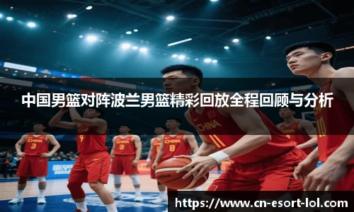 中国男篮对阵波兰男篮精彩回放全程回顾与分析